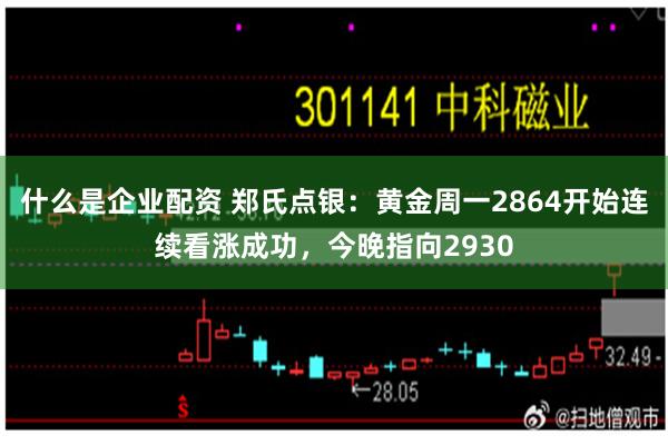 什么是企业配资 郑氏点银：黄金周一2864开始连续看涨成功，今晚指向2930