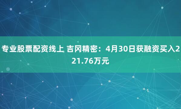 专业股票配资线上 吉冈精密：4月30日获融资买入221.76万元