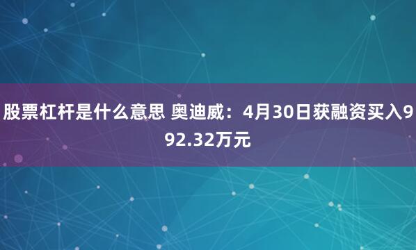 股票杠杆是什么意思 奥迪威：4月30日获融资买入992.32万元