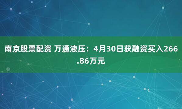南京股票配资 万通液压：4月30日获融资买入266.86万元