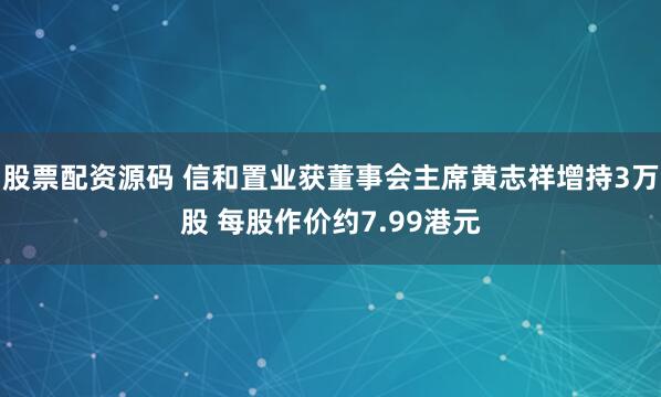 股票配资源码 信和置业获董事会主席黄志祥增持3万股 每股作价约7.99港元