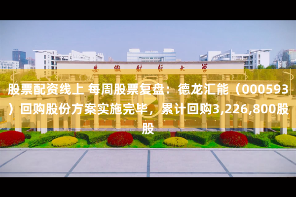 股票配资线上 每周股票复盘：德龙汇能（000593）回购股份方案实施完毕，累计回购3,226,800股