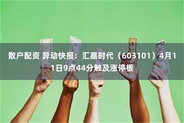 散户配资 异动快报：汇嘉时代（603101）4月11日9点44分触及涨停板