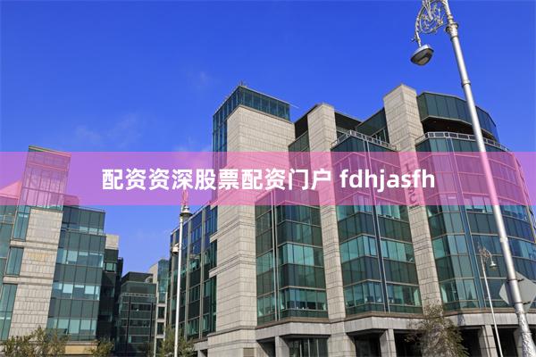 配资资深股票配资门户 fdhjasfh