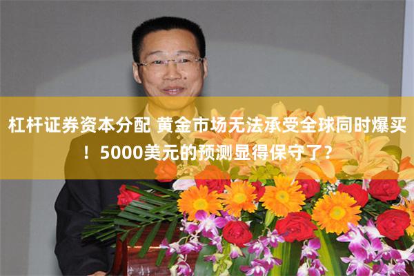杠杆证券资本分配 黄金市场无法承受全球同时爆买！5000美元的预测显得保守了？