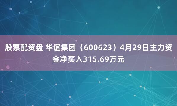股票配资盘 华谊集团（600623）4月29日主力资金净买入315.69万元