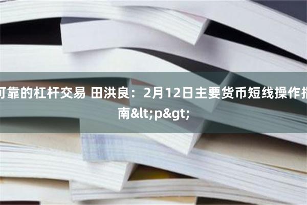 可靠的杠杆交易 田洪良：2月12日主要货币短线操作指南<p>