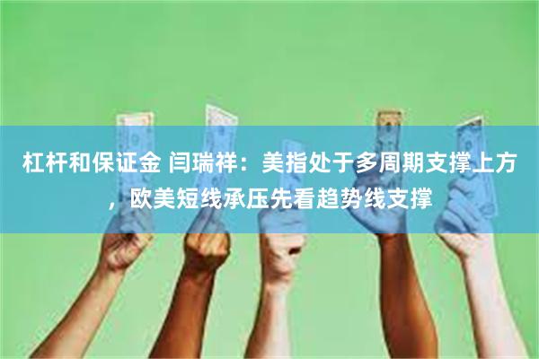 杠杆和保证金 闫瑞祥：美指处于多周期支撑上方，欧美短线承压先看趋势线支撑