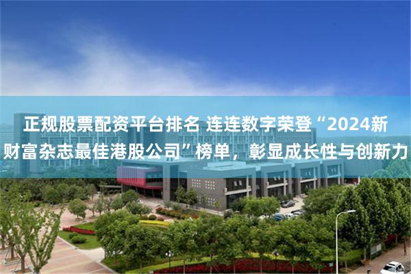 正规股票配资平台排名 连连数字荣登“2024新财富杂志最佳港股公司”榜单，彰显成长性与创新力