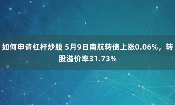如何申请杠杆炒股 5月9日南航转债上涨0.06%，转股溢价率31.73%