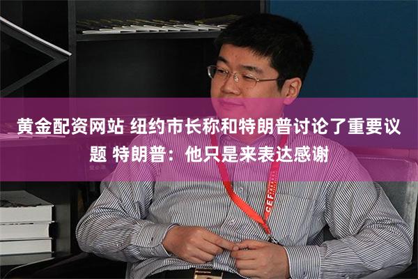 黄金配资网站 纽约市长称和特朗普讨论了重要议题 特朗普：他只是来表达感谢
