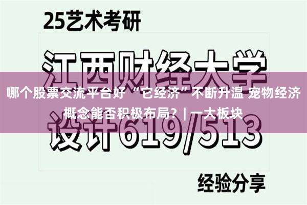 哪个股票交流平台好 “它经济”不断升温 宠物经济概念能否积极布局？| 一大板块
