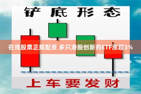 在线股票正规配资 多只港股创新药ETF涨超3%