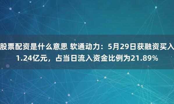 股票配资是什么意思 软通动力：5月29日获融资买入1.24亿元，占当日流入资金比例为21.89%