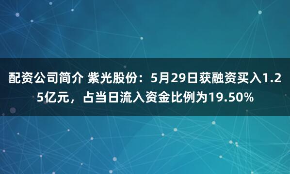配资公司简介 紫光股份：5月29日获融资买入1.25亿元，占当日流入资金比例为19.50%