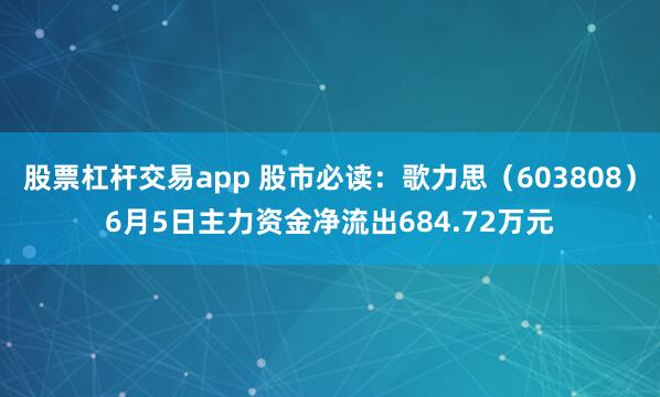 股票杠杆交易app 股市必读：歌力思（603808）6月5日主力资金净流出684.72万元