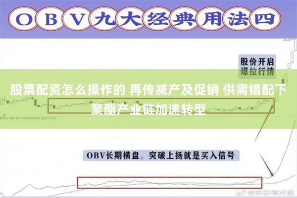 股票配资怎么操作的 再传减产及促销 供需错配下聚酯产业链加速转型