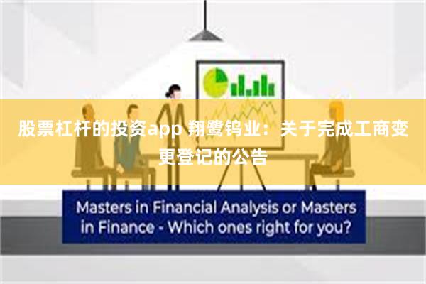 股票杠杆的投资app 翔鹭钨业：关于完成工商变更登记的公告