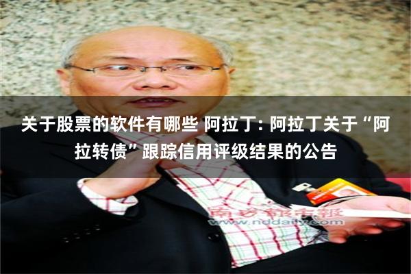 关于股票的软件有哪些 阿拉丁: 阿拉丁关于“阿拉转债”跟踪信用评级结果的公告