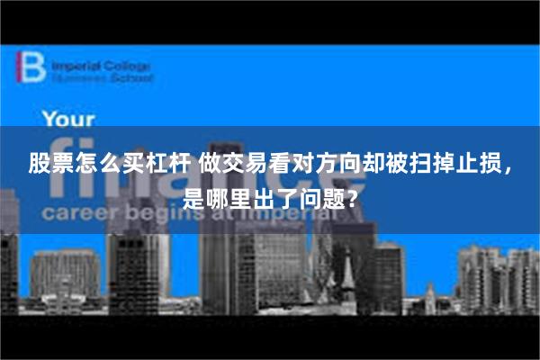 股票怎么买杠杆 做交易看对方向却被扫掉止损，是哪里出了问题？