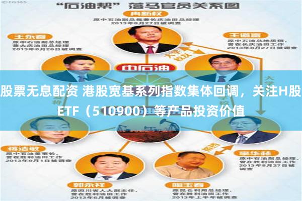 股票无息配资 港股宽基系列指数集体回调，关注H股ETF（510900）等产品投资价值