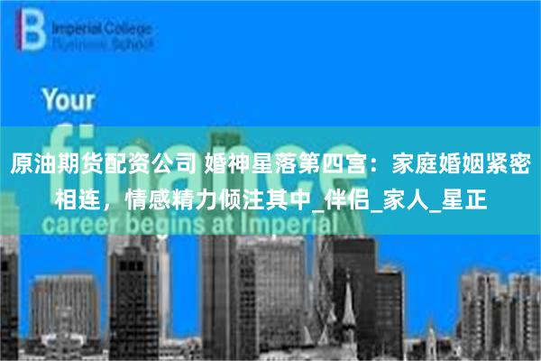 原油期货配资公司 婚神星落第四宫：家庭婚姻紧密相连，情感精力倾注其中_伴侣_家人_星正