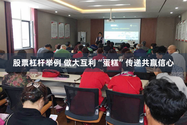 股票杠杆举例 做大互利“蛋糕”传递共赢信心