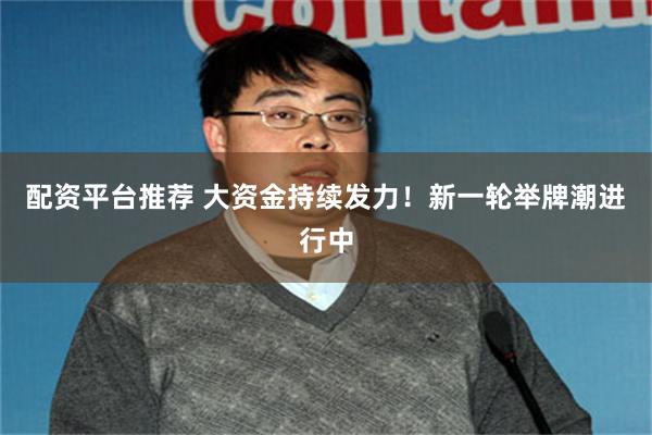 配资平台推荐 大资金持续发力！新一轮举牌潮进行中