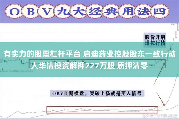 有实力的股票杠杆平台 启迪药业控股股东一致行动人华清投资解押227万股 质押清零