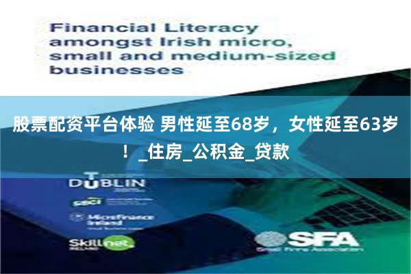 股票配资平台体验 男性延至68岁，女性延至63岁！_住房_公积金_贷款