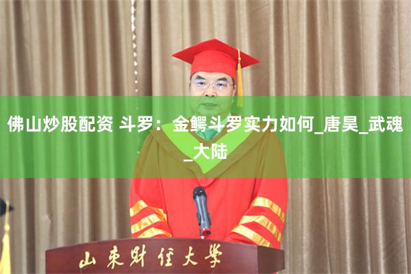 佛山炒股配资 斗罗：金鳄斗罗实力如何_唐昊_武魂_大陆