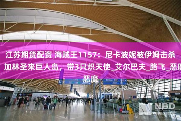 江苏期货配资 海贼王1157：尼卡波妮被伊姆击杀，加林圣来巨人岛，带3只炽天使_艾尔巴夫_路飞_恶魔