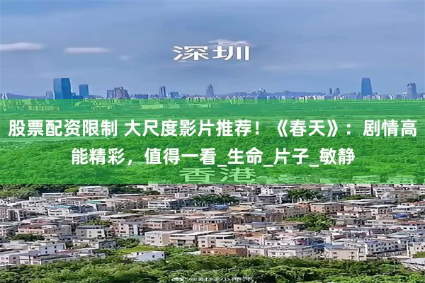 股票配资限制 大尺度影片推荐！《春天》：剧情高能精彩，值得一看_生命_片子_敏静