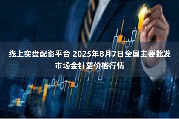 线上实盘配资平台 2025年8月7日全国主要批发市场金针菇价格行情