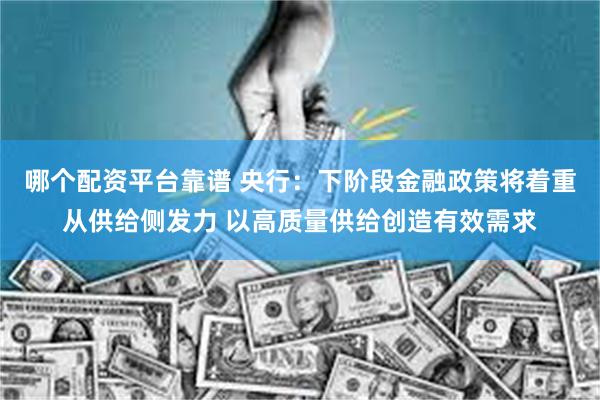 哪个配资平台靠谱 央行：下阶段金融政策将着重从供给侧发力 以高质量供给创造有效需求