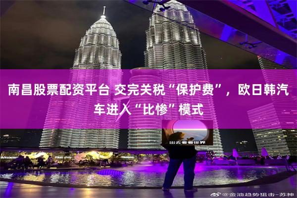 南昌股票配资平台 交完关税“保护费”，欧日韩汽车进入“比惨”模式