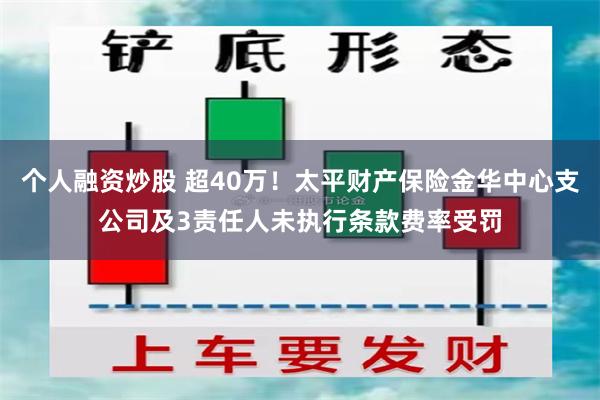 个人融资炒股 超40万！太平财产保险金华中心支公司及3责任人未执行条款费率受罚