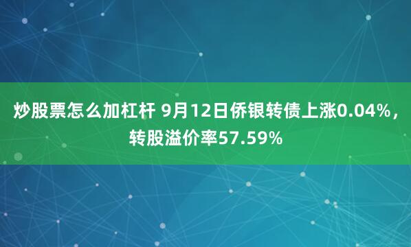 炒股票怎么加杠杆 9月12日侨银转债上涨0.04%，转股溢价率57.59%