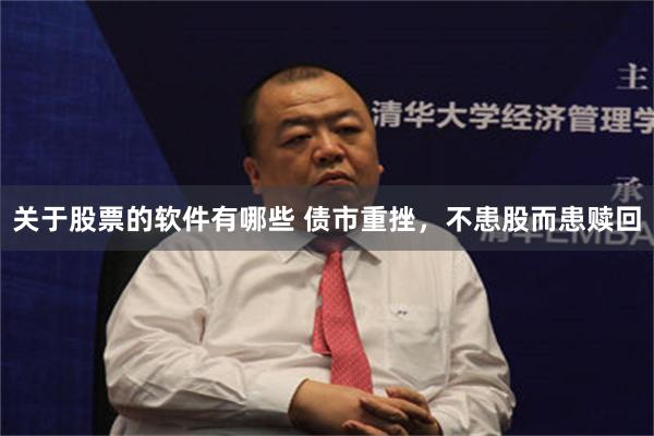 关于股票的软件有哪些 债市重挫，不患股而患赎回