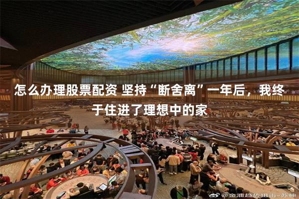 怎么办理股票配资 坚持“断舍离”一年后，我终于住进了理想中的家