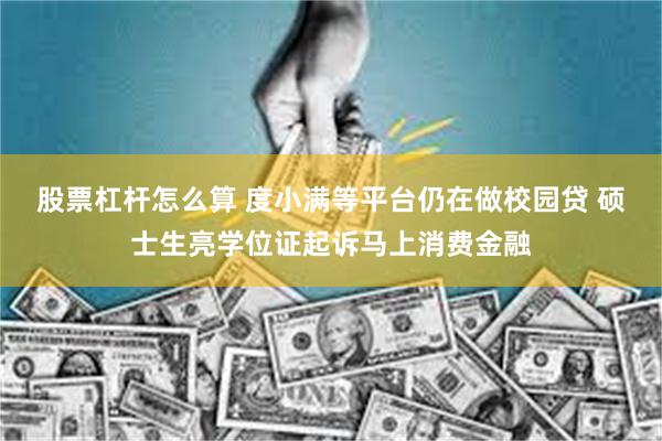 股票杠杆怎么算 度小满等平台仍在做校园贷 硕士生亮学位证起诉马上消费金融