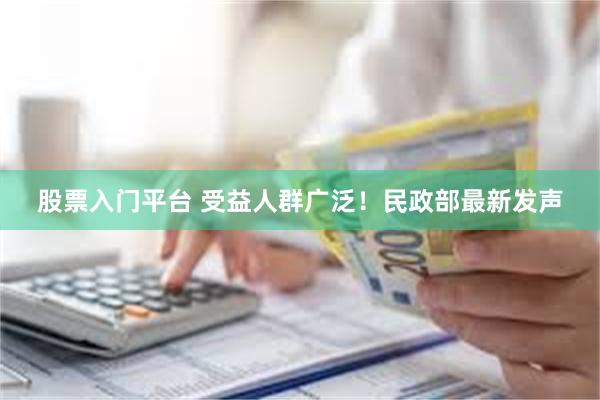 股票入门平台 受益人群广泛！民政部最新发声