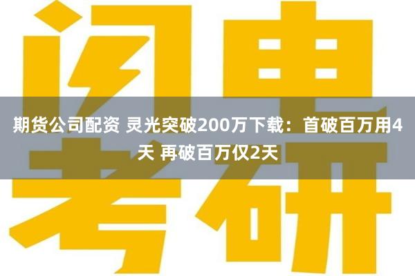 期货公司配资 灵光突破200万下载：首破百万用4天 再破百万仅2天