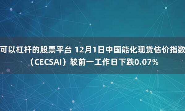 可以杠杆的股票平台 12月1日中国能化现货估价指数(CECSAI)较前一工作日下跌0.07%