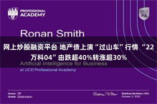 网上炒股融资平台 地产债上演“过山车”行情 “22万科04”由跌超40%转涨超30%