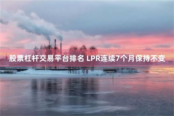 股票杠杆交易平台排名 LPR连续7个月保持不变