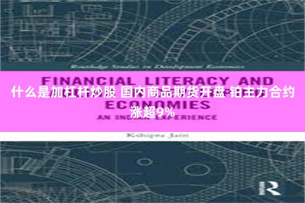 什么是加杠杆炒股 国内商品期货开盘 铂主力合约涨超9%