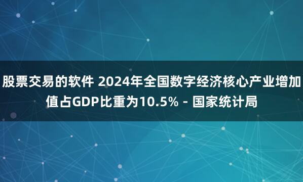 股票交易的软件 2024年全国数字经济核心产业增加值占GDP比重为10.5% - 国家统计局
