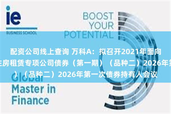 配资公司线上查询 万科A:拟召开2021年面向合格投资者公开发行住房租赁专项公司债券(第一期)(品种二)2026年第一次债券持有人会议